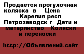 Продается прогулочная коляска 3в1 › Цена ­ 2 500 - Карелия респ., Петрозаводск г. Дети и материнство » Коляски и переноски   